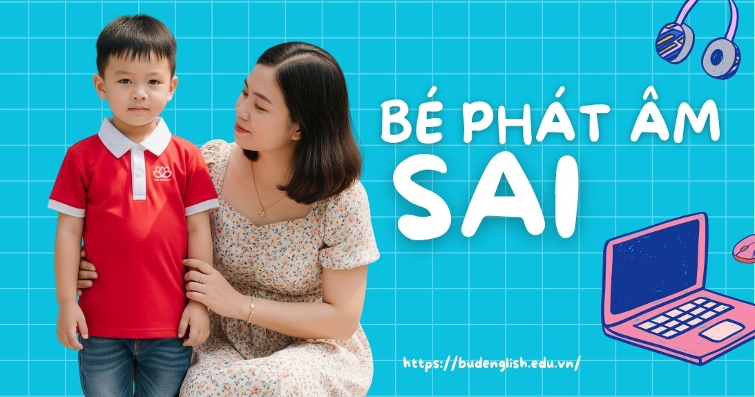 Bé Phát Âm Sai Tiếng Anh Ngay Từ Đầu Những Sai Lầm Bố Mẹ Cần Tránh