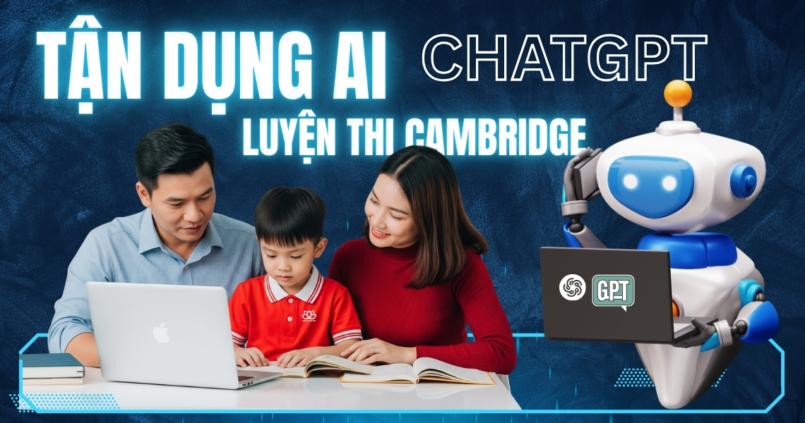 Luyện Thi Cambridge Tại Nhà Tận Dụng ChatGPT Cùng Con Đạt Điểm Cao