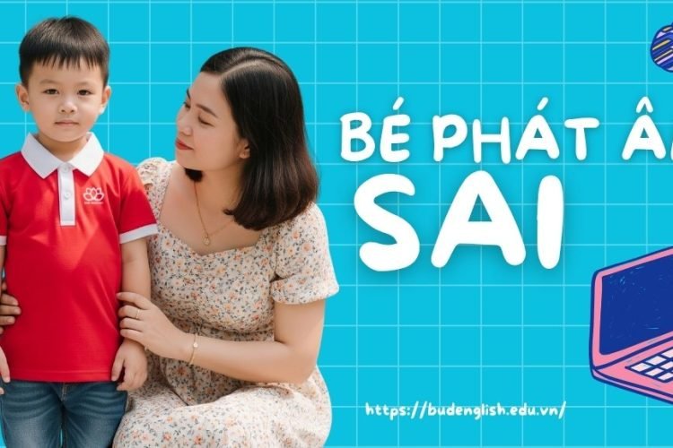 Bé Phát Âm Sai Tiếng Anh Ngay Từ Đầu Những Sai Lầm Bố Mẹ Cần Tránh