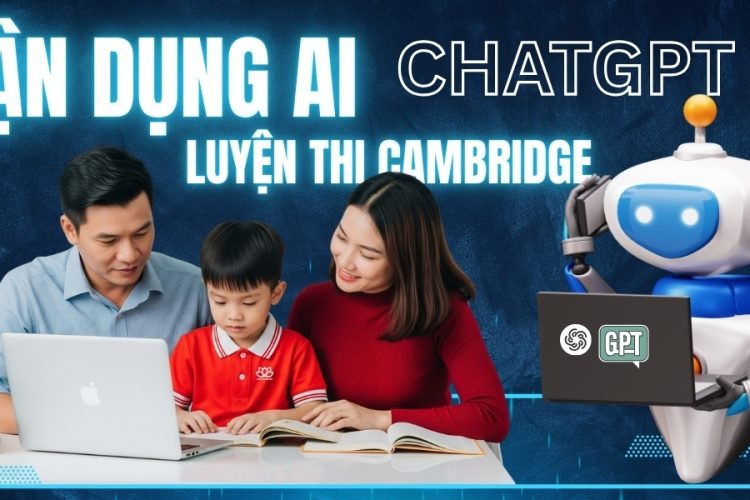 Luyện Thi Cambridge Tại Nhà Tận Dụng ChatGPT Cùng Con Đạt Điểm Cao